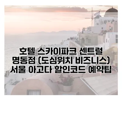 호텔 스카이파크 센트럴 명동점 (도심위치 비즈니스) 서울 아고다 할인코드 예약팁
