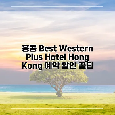 홍콩 Best Western Plus Hotel Hong Kong 예약 할인 꿀팁