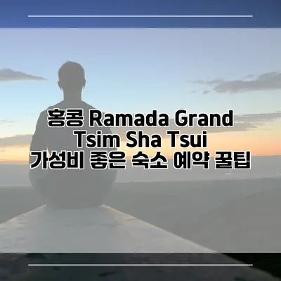 홍콩 Ramada Grand Tsim Sha Tsui 가성비 좋은 숙소 예약 꿀팁