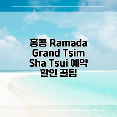 홍콩 Ramada Grand Tsim Sha Tsui 예약 할인 꿀팁