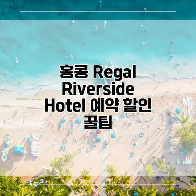 홍콩 Regal Riverside Hotel 예약 할인 꿀팁