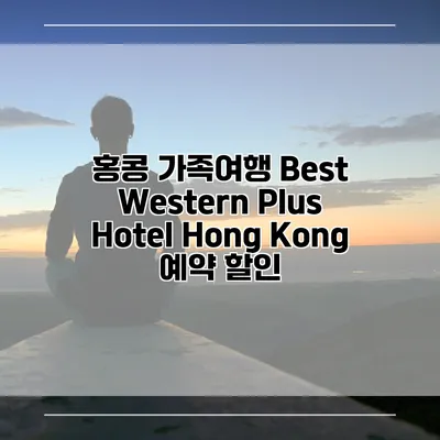 홍콩 가족여행 Best Western Plus Hotel Hong Kong 예약 할인
